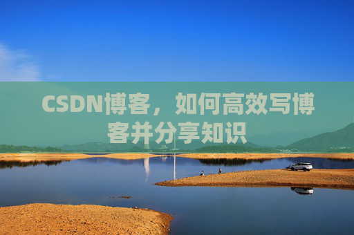 CSDN博客，如何高效写博客并分享知识