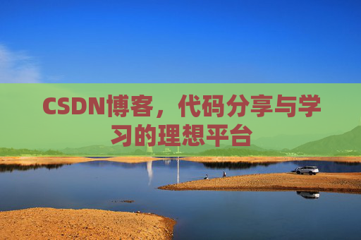 CSDN博客,代码分享与学习的理想平台